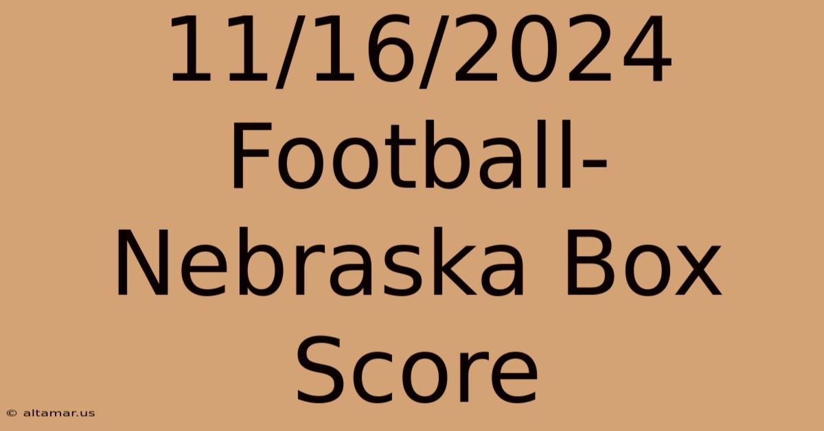 11/16/2024 Football-Nebraska Box Score