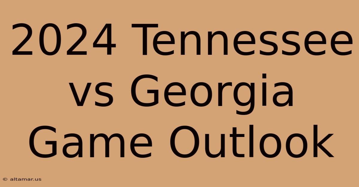 2024 Tennessee Vs Georgia Game Outlook