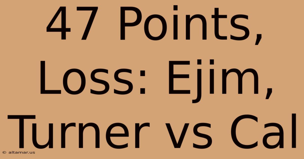 47 Points, Loss: Ejim, Turner Vs Cal