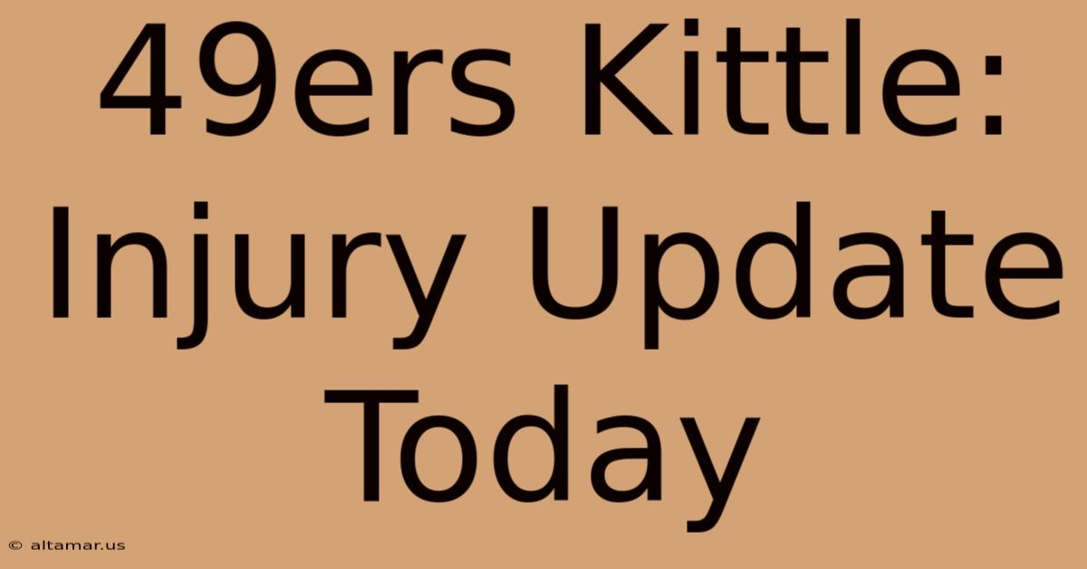 49ers Kittle: Injury Update Today