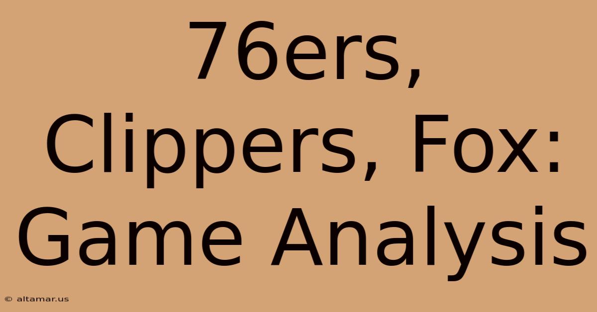 76ers, Clippers, Fox: Game Analysis