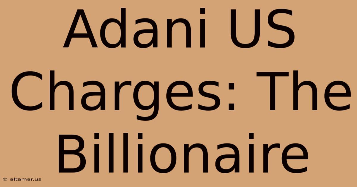 Adani US Charges: The Billionaire