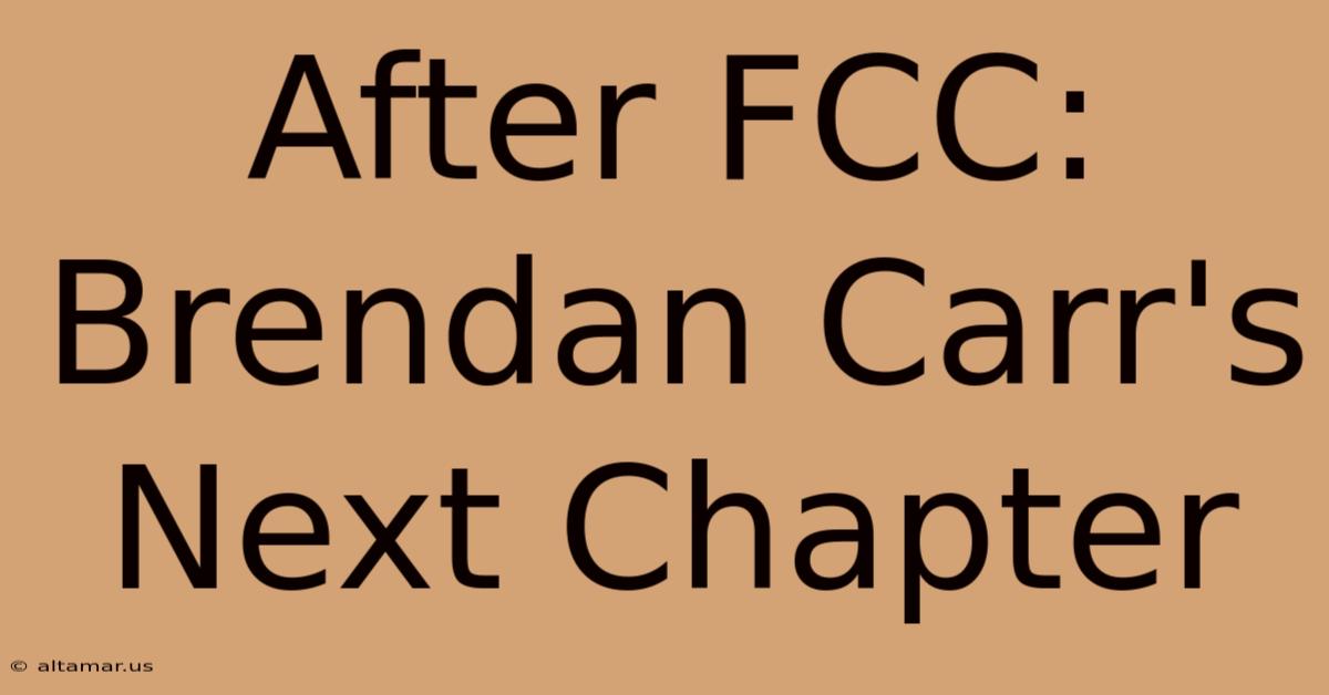 After FCC: Brendan Carr's Next Chapter