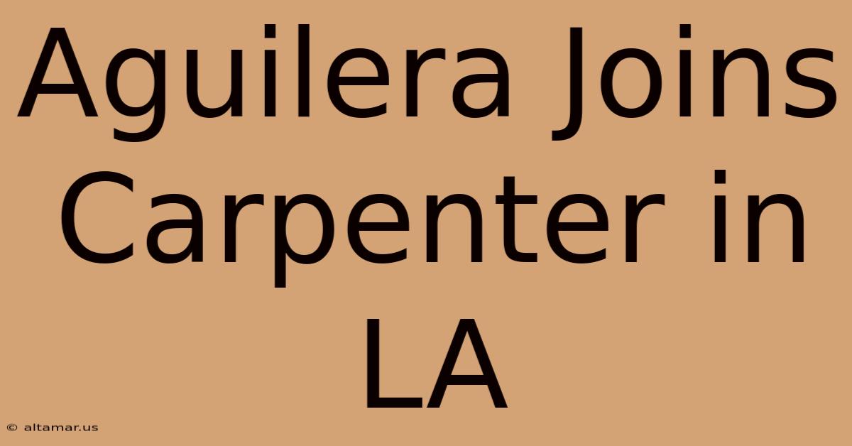 Aguilera Joins Carpenter In LA