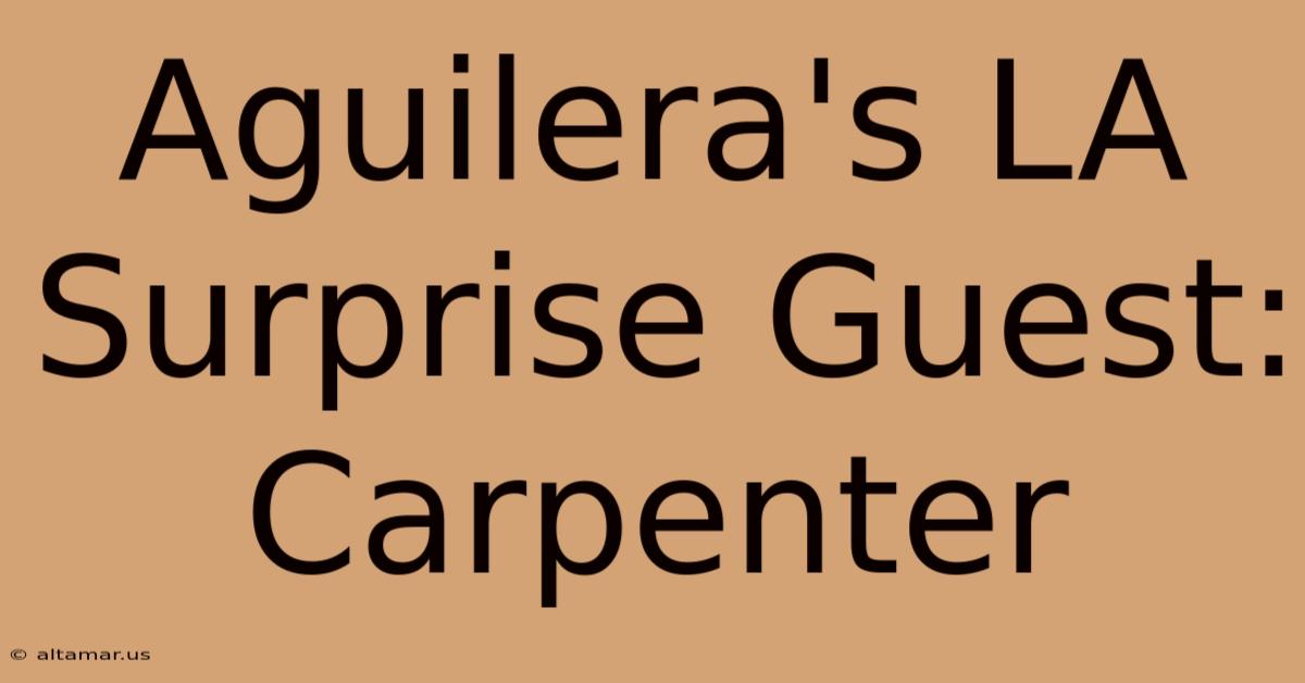 Aguilera's LA Surprise Guest: Carpenter