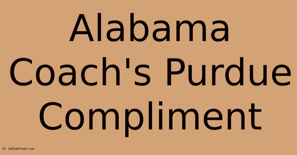 Alabama Coach's Purdue Compliment