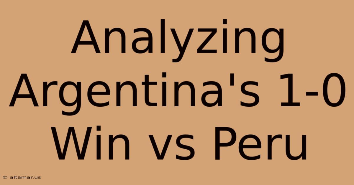 Analyzing Argentina's 1-0 Win Vs Peru