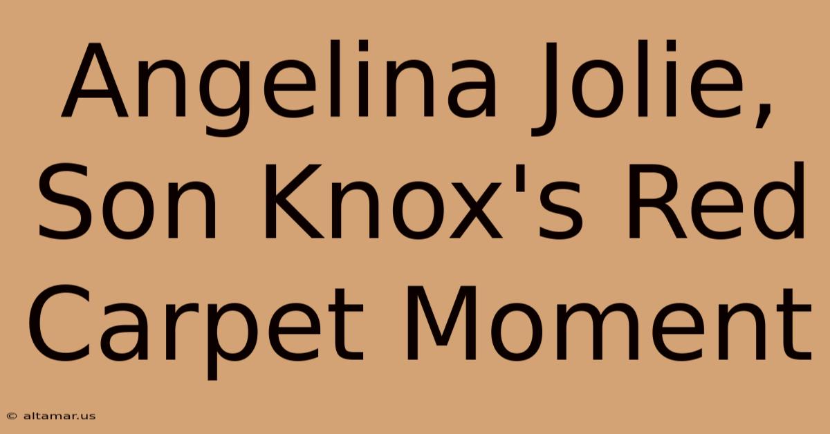 Angelina Jolie, Son Knox's Red Carpet Moment