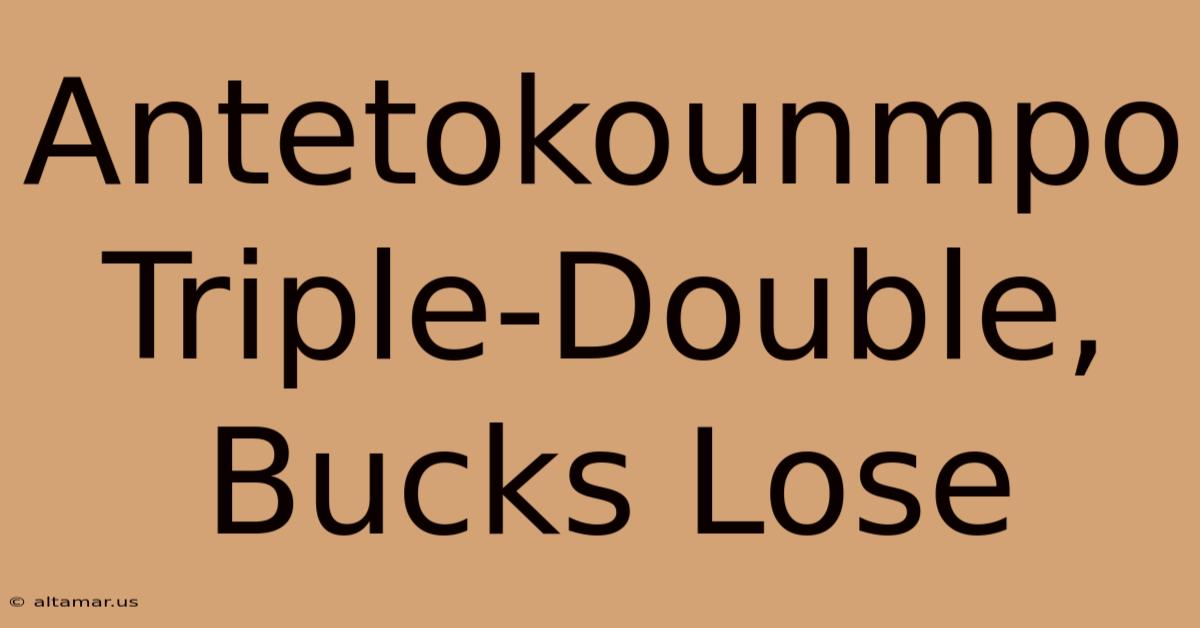 Antetokounmpo Triple-Double, Bucks Lose