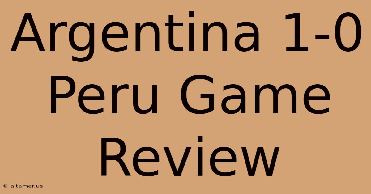 Argentina 1-0 Peru Game Review 