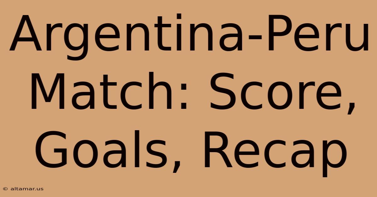 Argentina-Peru Match: Score, Goals, Recap