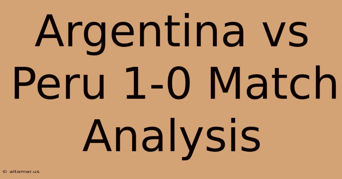 Argentina Vs Peru 1-0 Match Analysis