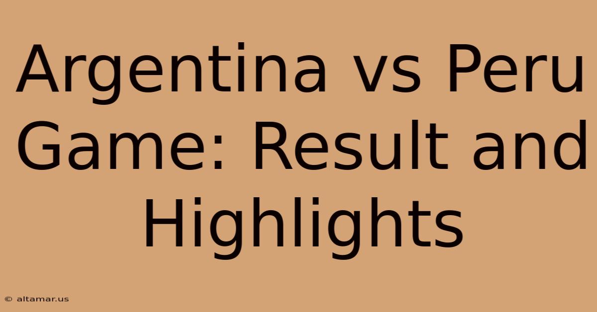 Argentina Vs Peru Game: Result And Highlights