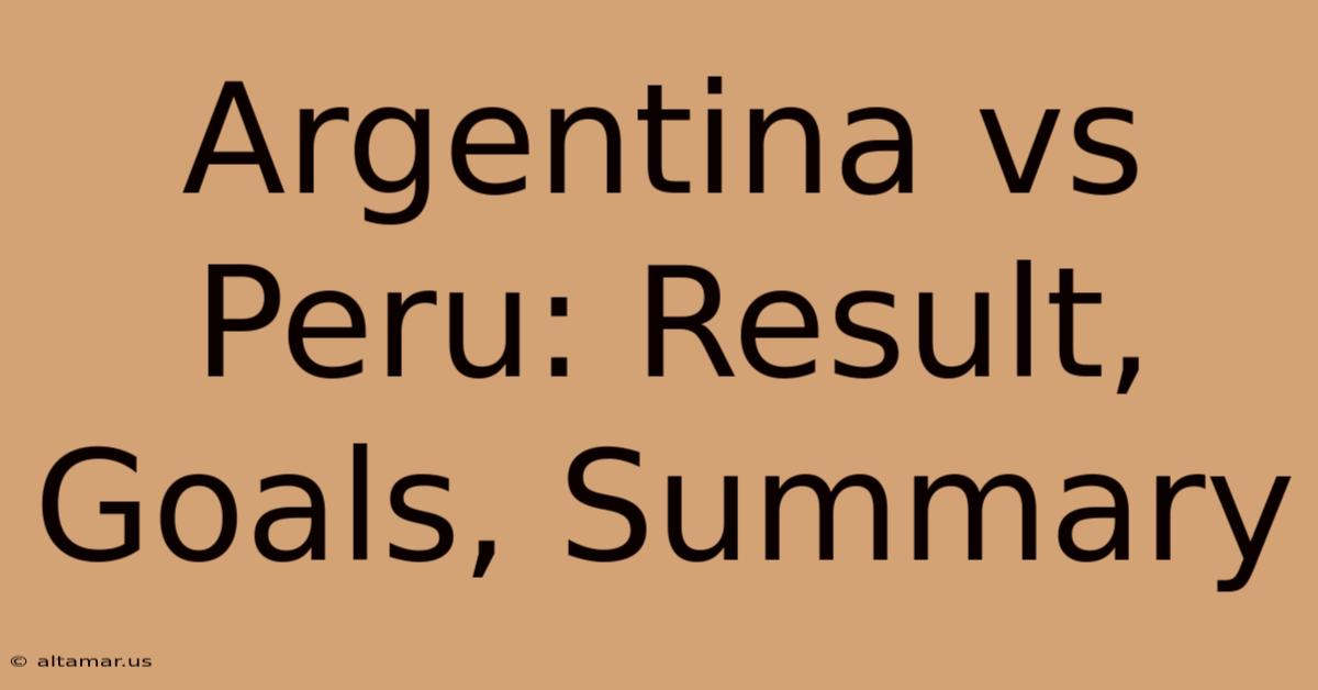 Argentina Vs Peru: Result, Goals, Summary