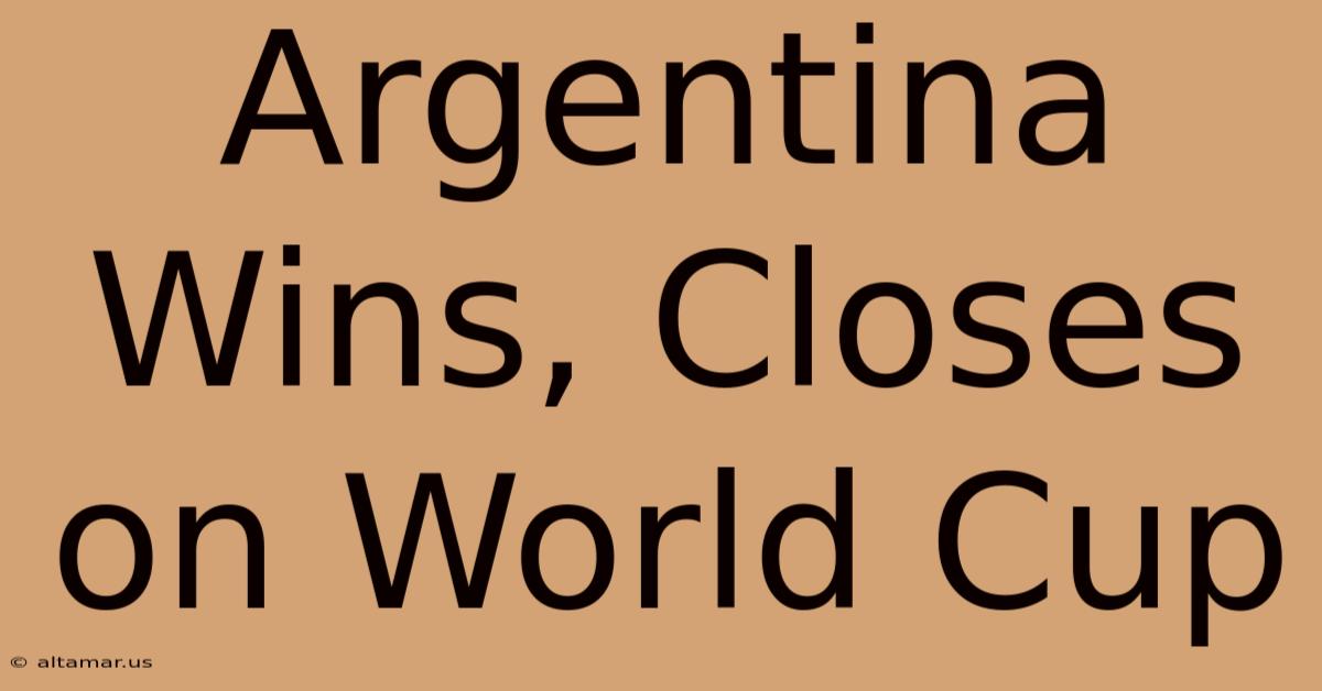 Argentina Wins, Closes On World Cup