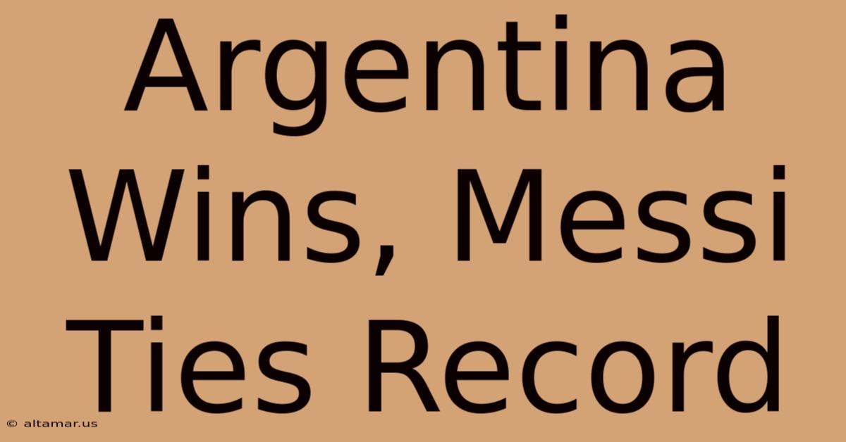 Argentina Wins, Messi Ties Record