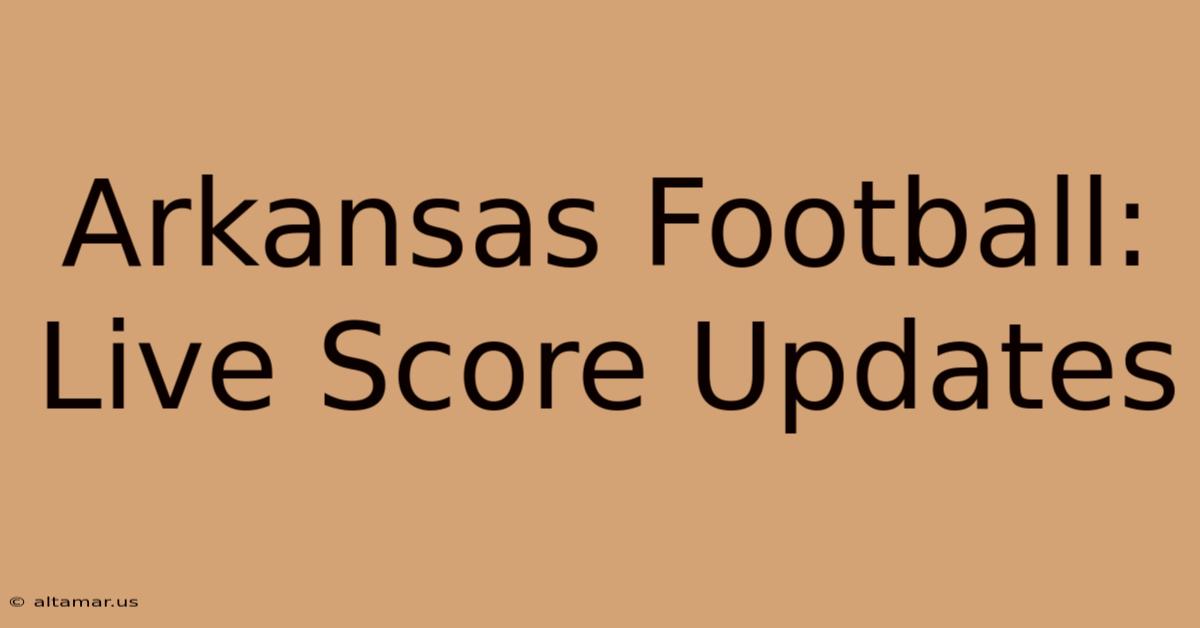 Arkansas Football: Live Score Updates