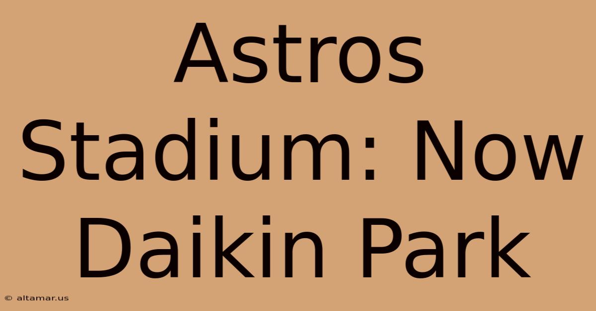 Astros Stadium: Now Daikin Park