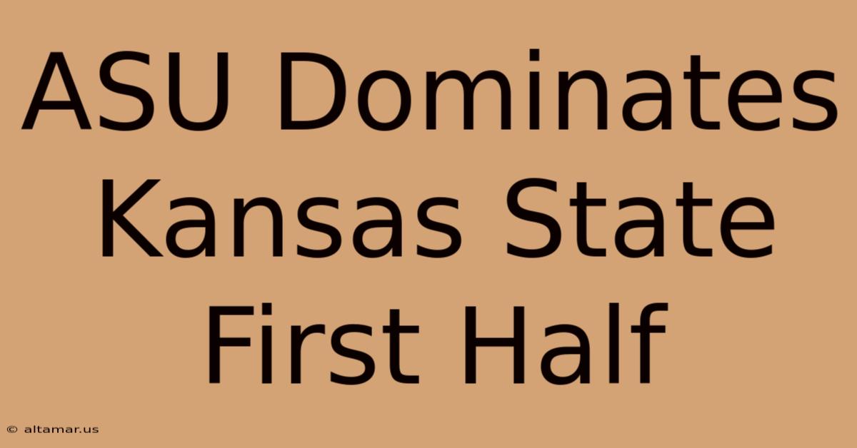 ASU Dominates Kansas State First Half