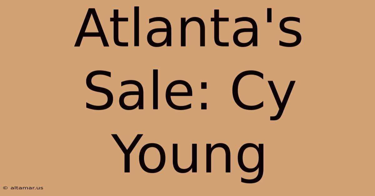 Atlanta's Sale: Cy Young