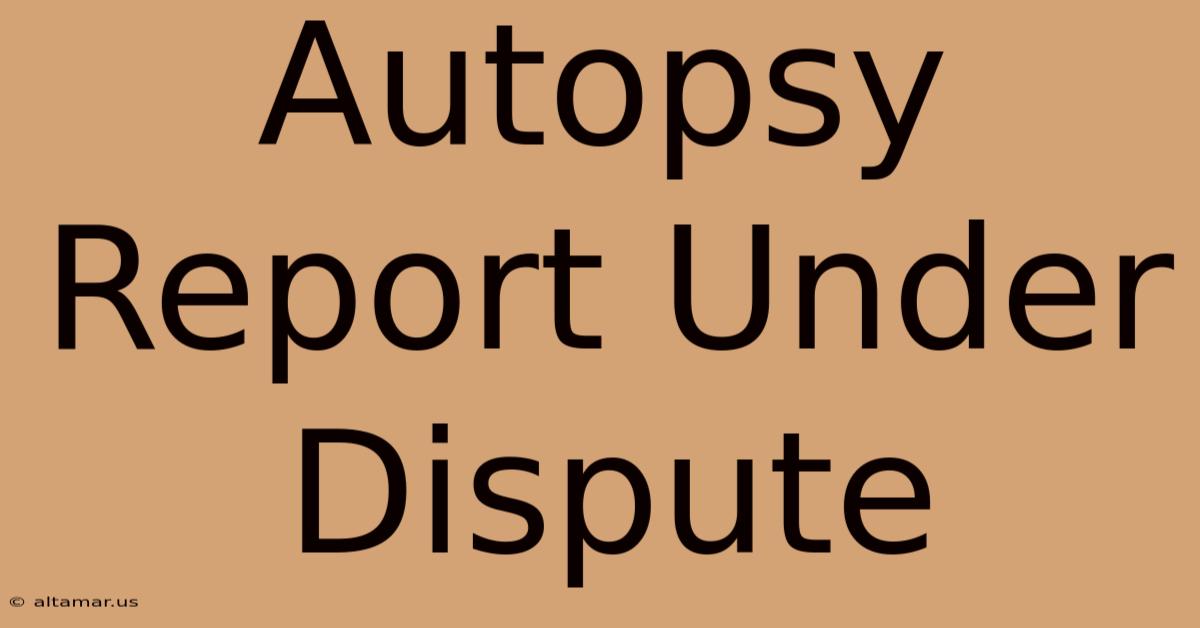 Autopsy Report Under Dispute