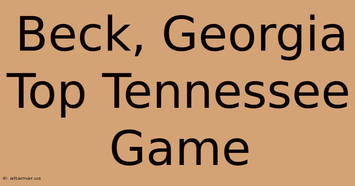 Beck, Georgia Top Tennessee Game