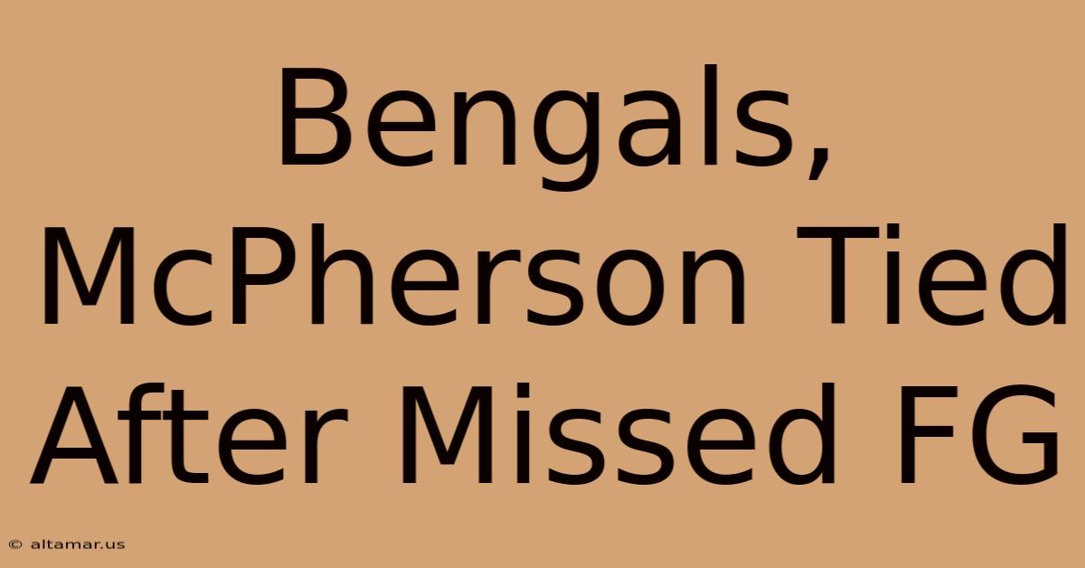 Bengals, McPherson Tied After Missed FG