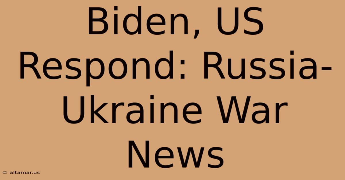 Biden, US Respond: Russia-Ukraine War News