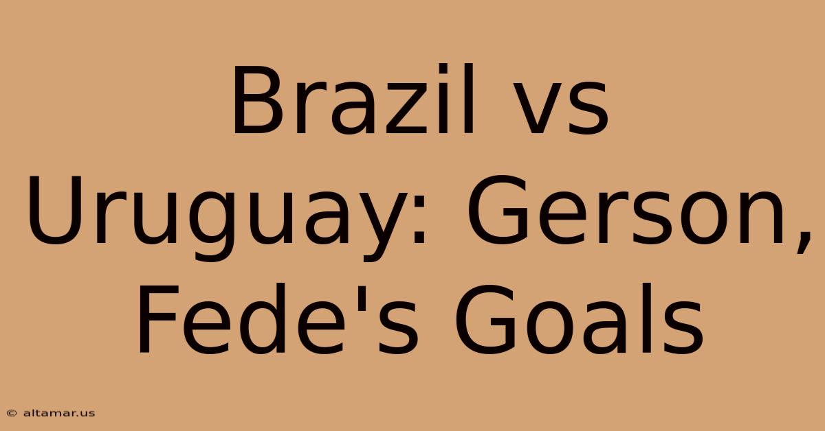 Brazil Vs Uruguay: Gerson, Fede's Goals