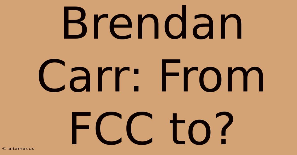 Brendan Carr: From FCC To?