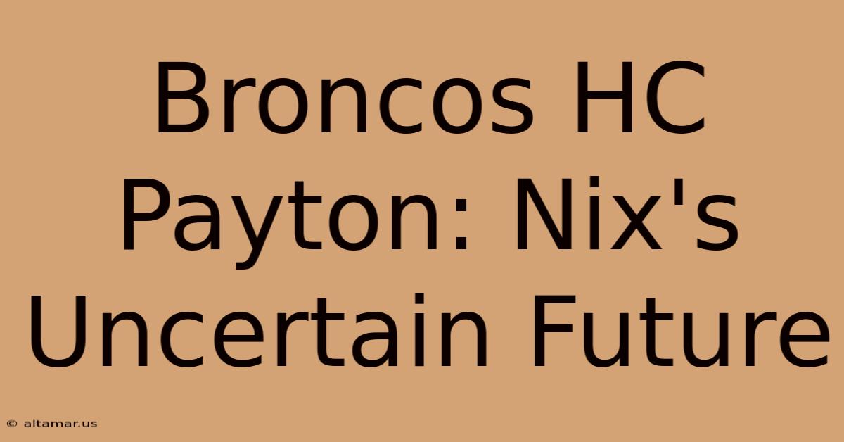 Broncos HC Payton: Nix's Uncertain Future