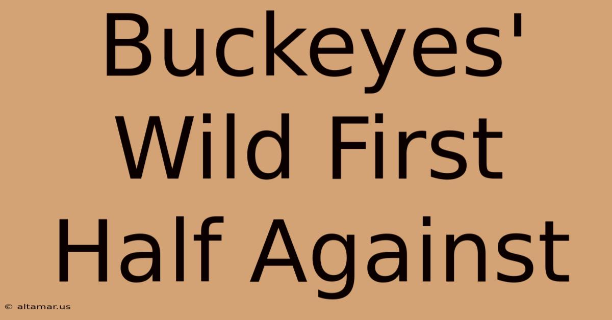 Buckeyes' Wild First Half Against