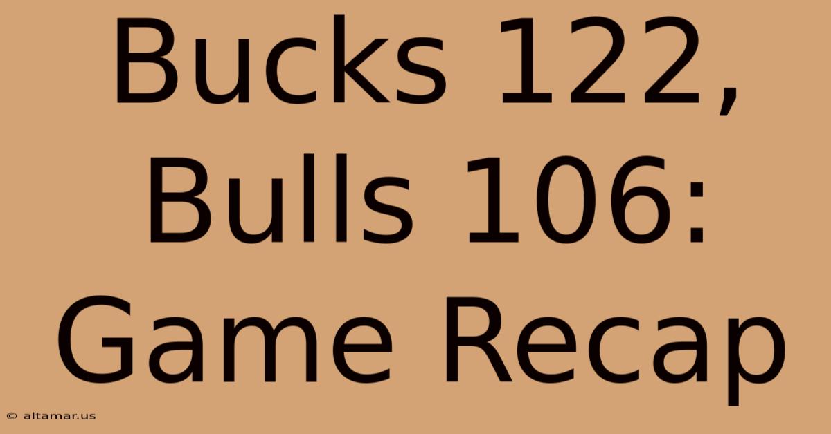 Bucks 122, Bulls 106: Game Recap