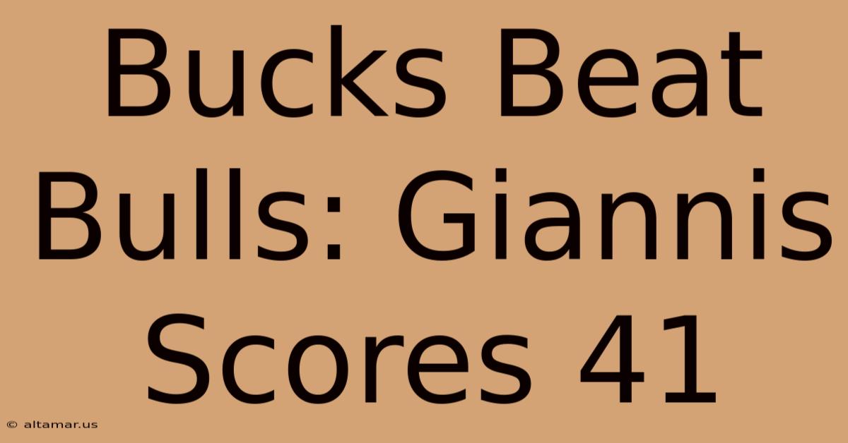 Bucks Beat Bulls: Giannis Scores 41