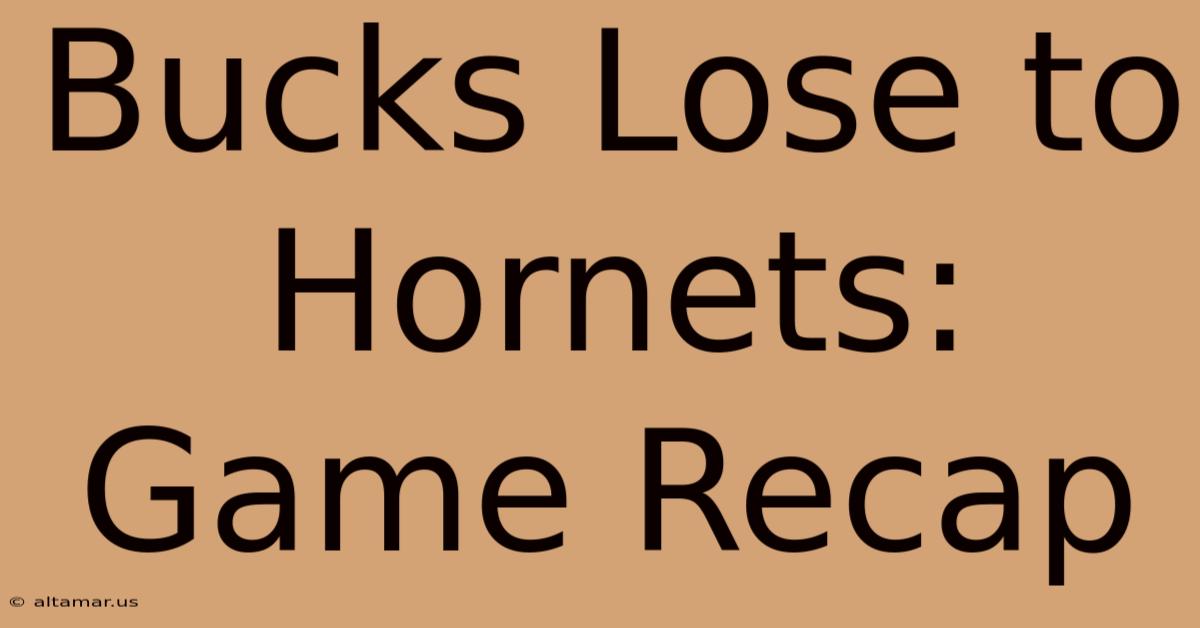 Bucks Lose To Hornets: Game Recap