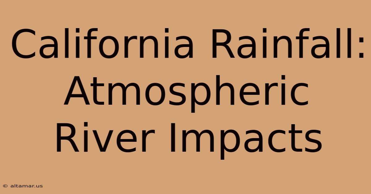 California Rainfall: Atmospheric River Impacts