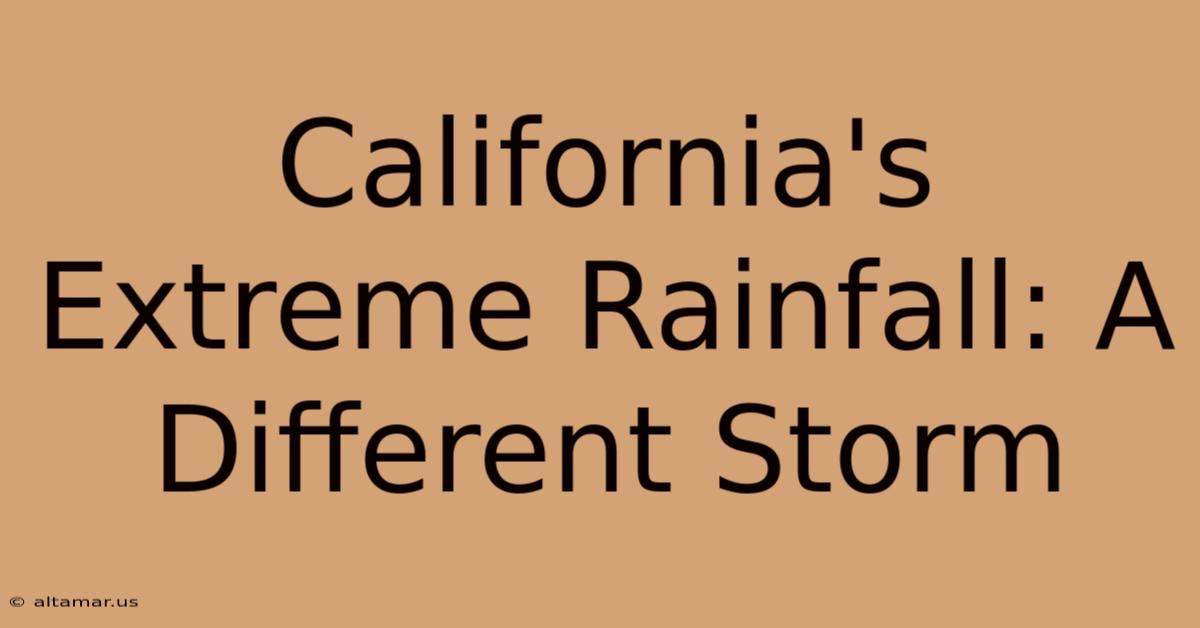 California's Extreme Rainfall: A Different Storm