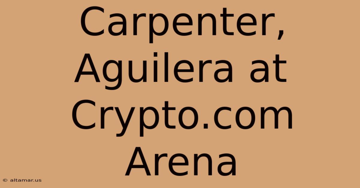 Carpenter, Aguilera At Crypto.com Arena