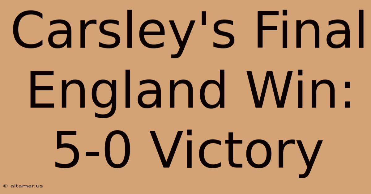 Carsley's Final England Win: 5-0 Victory