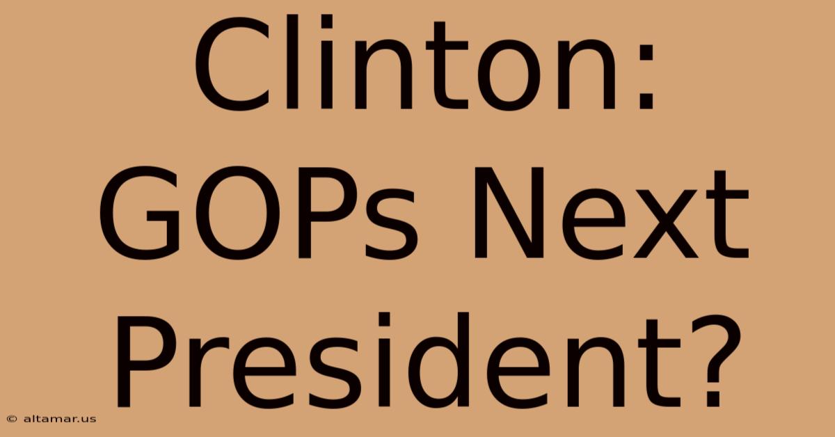 Clinton: GOPs Next President?