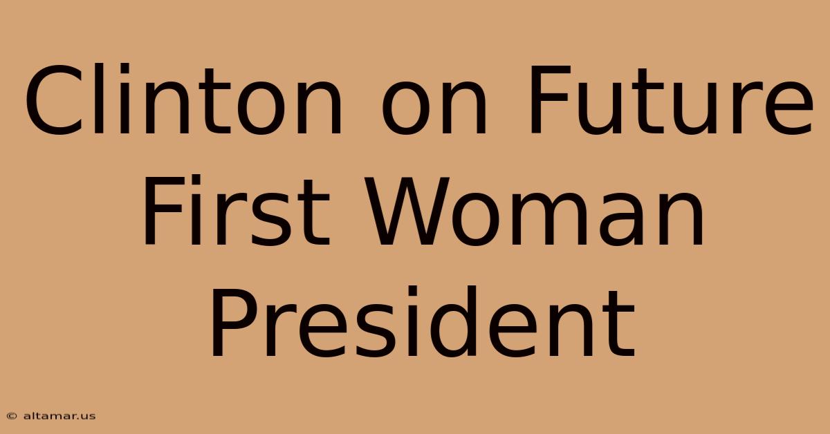 Clinton On Future First Woman President