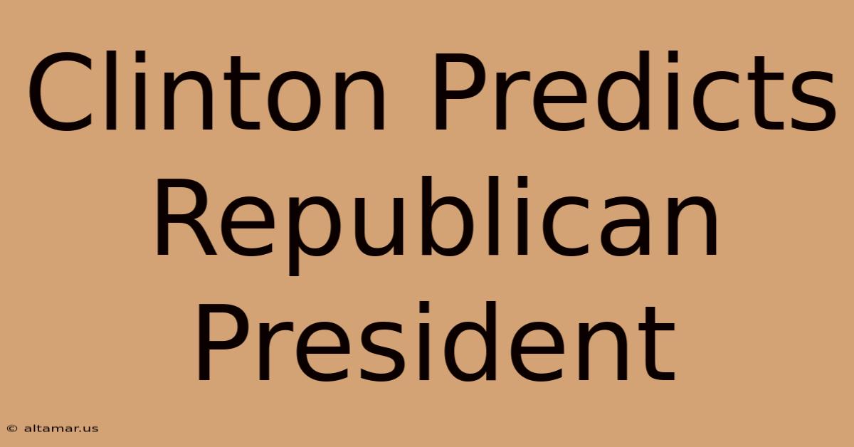 Clinton Predicts Republican President