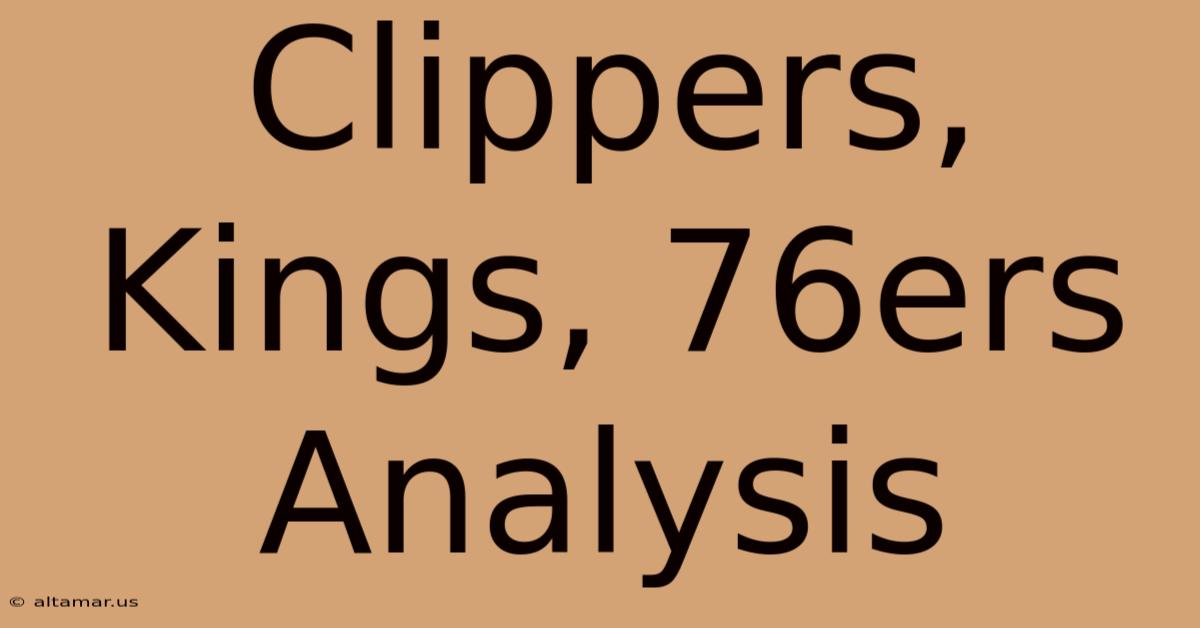 Clippers, Kings, 76ers Analysis