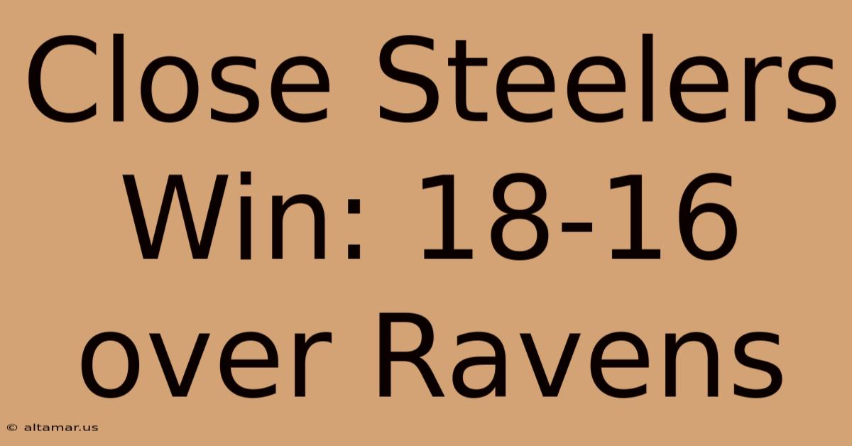 Close Steelers Win: 18-16 Over Ravens