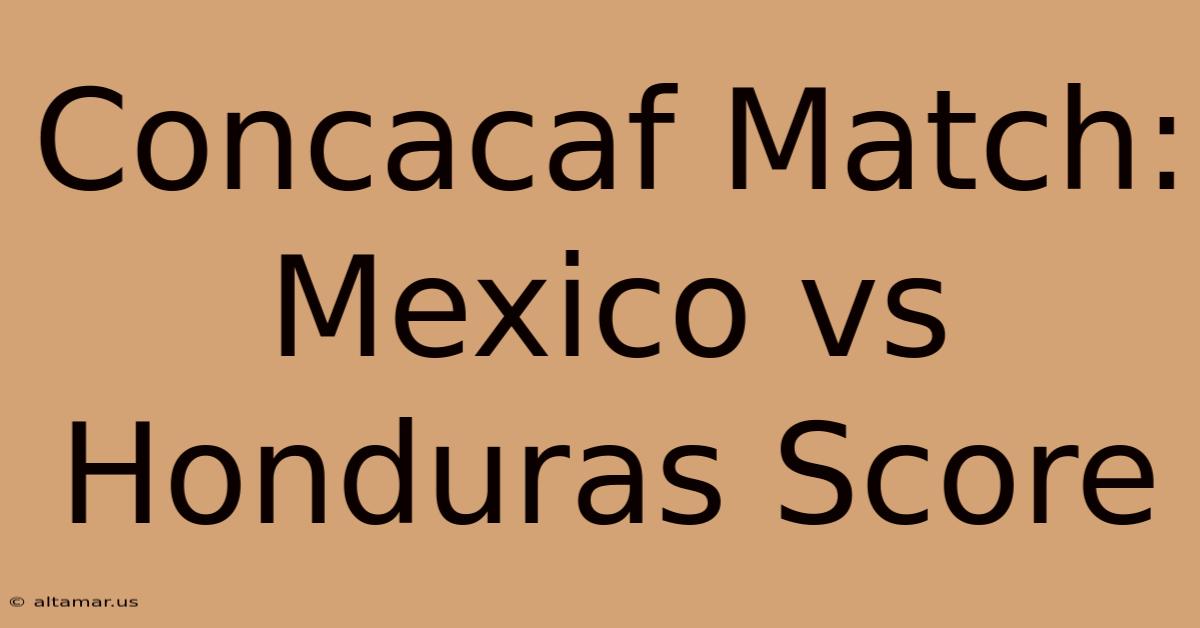 Concacaf Match: Mexico Vs Honduras Score