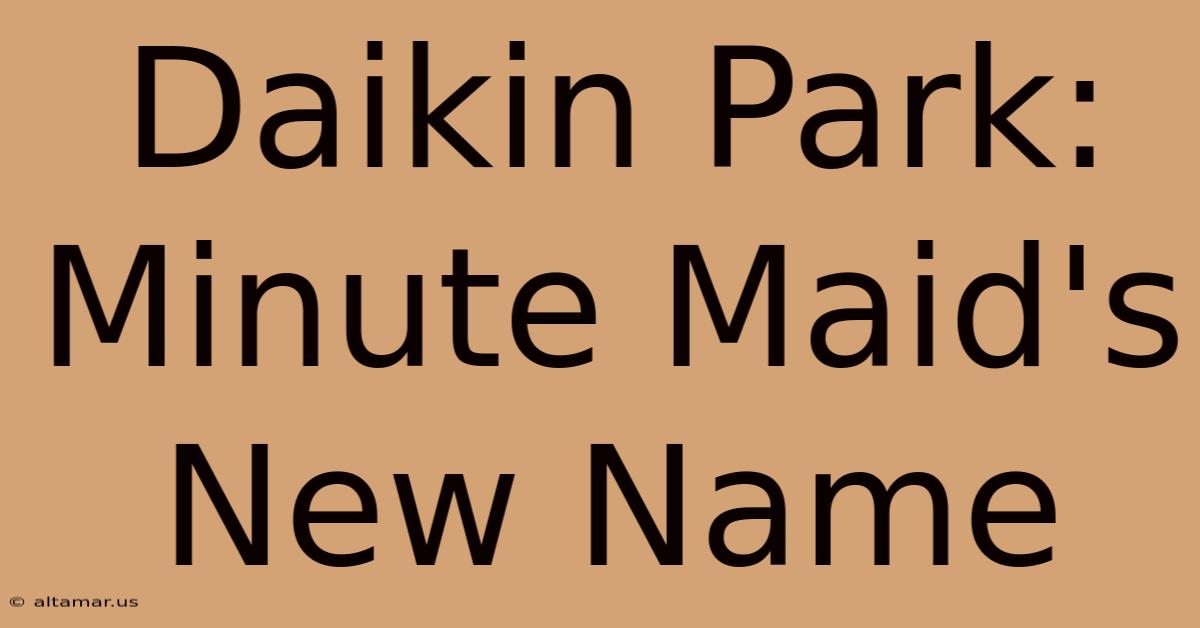 Daikin Park: Minute Maid's New Name