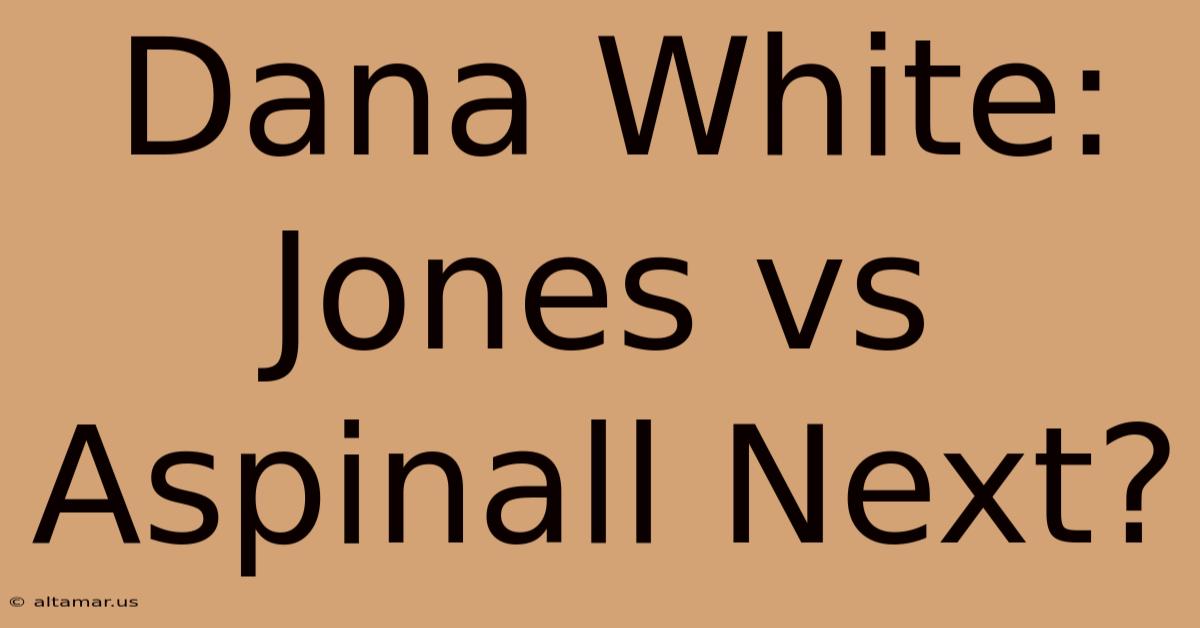 Dana White: Jones Vs Aspinall Next?