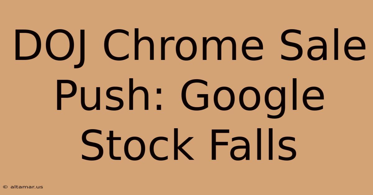 DOJ Chrome Sale Push: Google Stock Falls