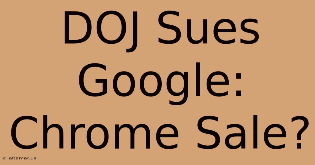 DOJ Sues Google: Chrome Sale?