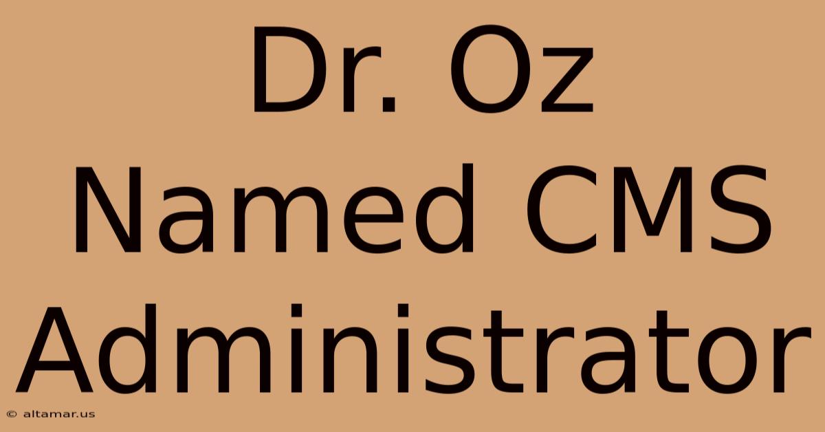 Dr. Oz Named CMS Administrator